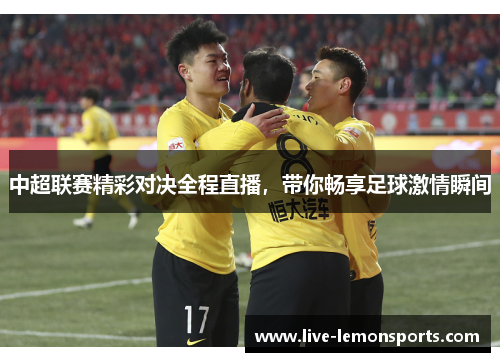 中超联赛精彩对决全程直播,带你畅享足球激情瞬间